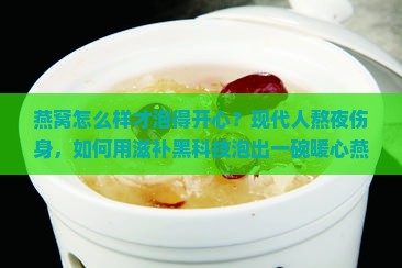 燕窝怎么样才泡得开心？现代人熬夜伤身，如何用滋补黑科技泡出一碗暖心燕窝？