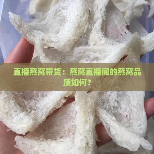 直播燕窝带货：燕窝直播间的燕窝品质如何？