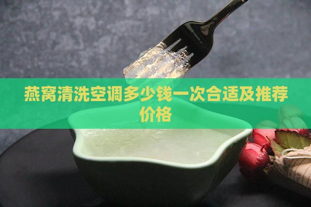 燕窝清洗空调多少钱一次合适及推荐价格