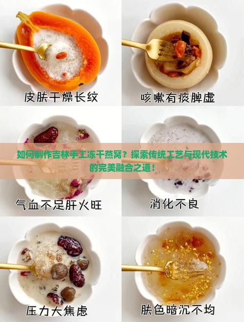 如何制作吉林手工冻干燕窝？探索传统工艺与现代技术的完美融合之道！