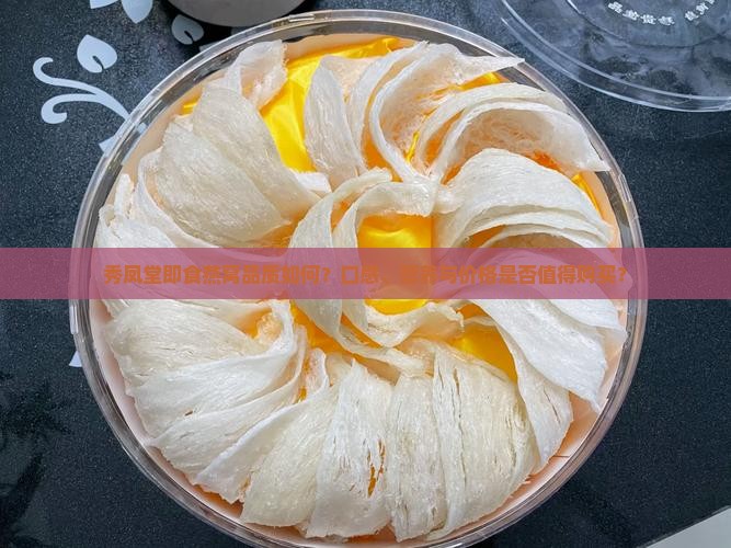 秀凤堂即食燕窝品质如何？口感、营养与价格是否值得购买？