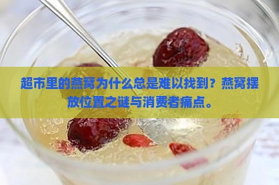超市里的燕窝为什么总是难以找到？燕窝摆放位置之谜与消费者痛点。