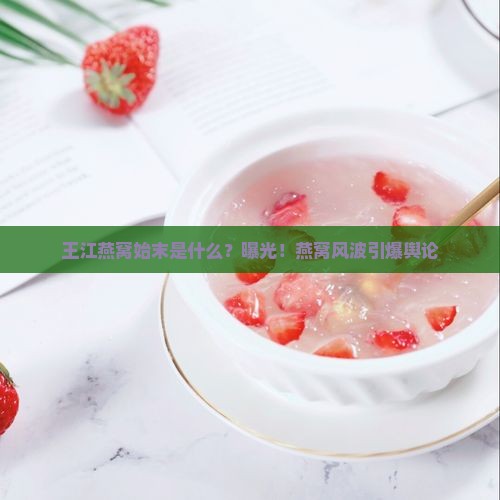 王江燕窝始末是什么？曝光！燕窝风波引爆舆论