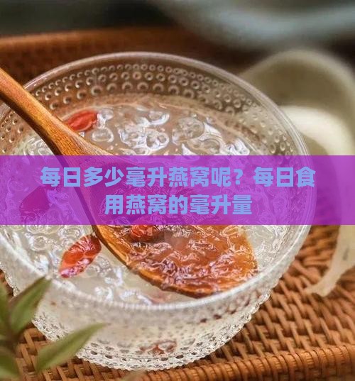 每日多少毫升燕窝呢？每日食用燕窝的毫升量