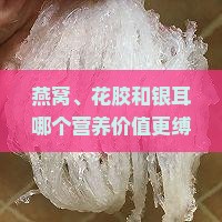 燕窝、花胶和银耳哪个营养价值更缚它们各自适合什么人群？该如何选择？