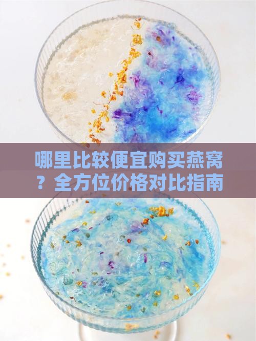 哪里比较便宜购买燕窝？全方位价格对比指南