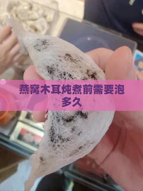 燕窝木耳炖煮前需要泡多久