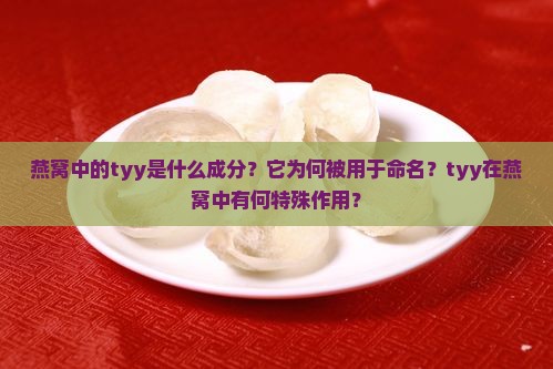 燕窝中的tyy是什么成分？它为何被用于命名？tyy在燕窝中有何特殊作用？