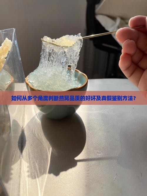 如何从多个角度判断燕窝品质的好坏及真假鉴别方法？