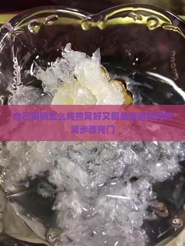 自己用锅怎么炖燕窝好又简单普通锅炖燕窝步骤窍门