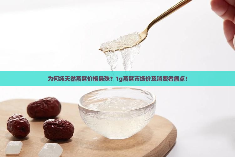 为何纯天然燕窝价格悬殊？1g燕窝市场价及消费者痛点！