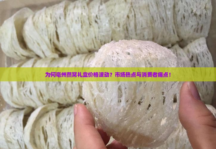 为何亳州燕窝礼盒价格波动？市场热点与消费者痛点！