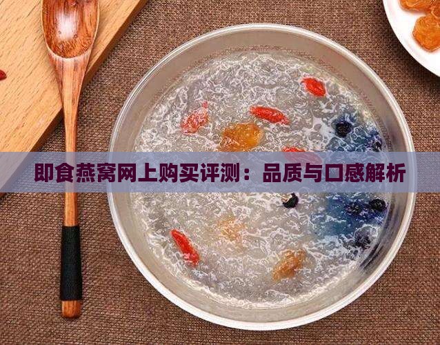 即食燕窝网上购买评测：品质与口感解析