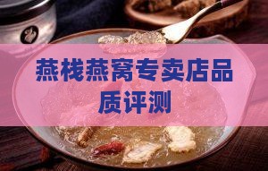 燕栈燕窝专卖店品质评测