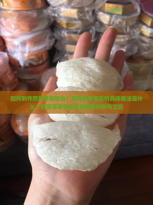 如何制作燕窝草莓饮品？草莓燕窝饮品的具体做法是什么？燕窝草莓饮品需要哪些材料与工究