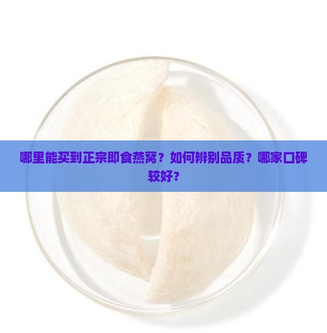哪里能买到正宗即食燕窝？如何辨别品质？哪家口碑较好？