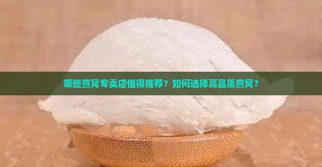 哪些燕窝专卖店值得推荐？如何选择高品质燕窝？