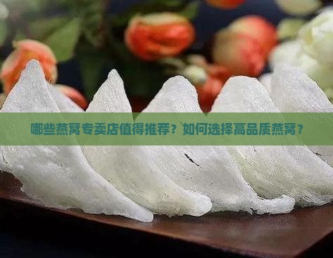 哪些燕窝专卖店值得推荐？如何选择高品质燕窝？