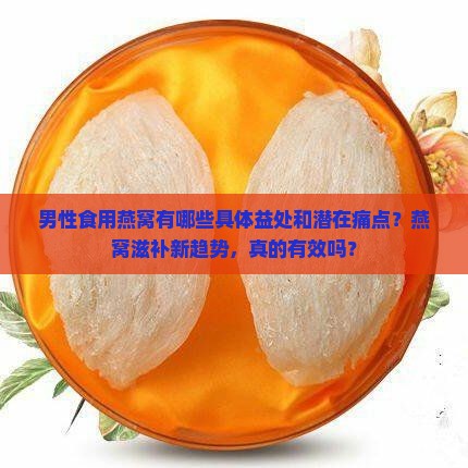 男性食用燕窝有哪些具体益处和潜在痛点？燕窝滋补新趋势，真的有效吗？