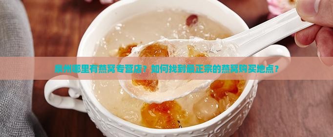 泉州哪里有燕窝专营店？如何找到最正宗的燕窝购买地点？