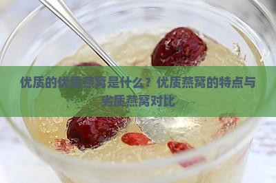 优质的优质燕窝是什么？优质燕窝的特点与劣质燕窝对比