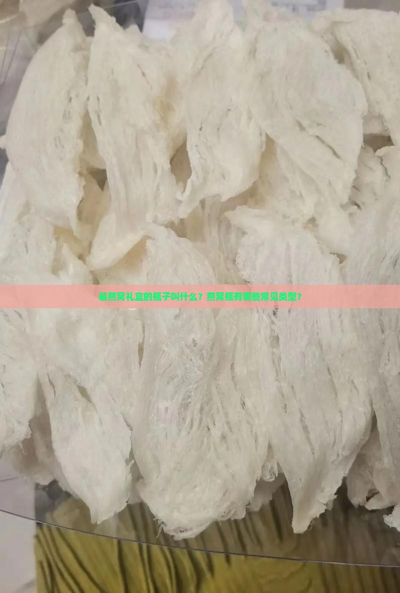 装燕窝礼盒的瓶子叫什么？燕窝瓶有哪些常见类型？