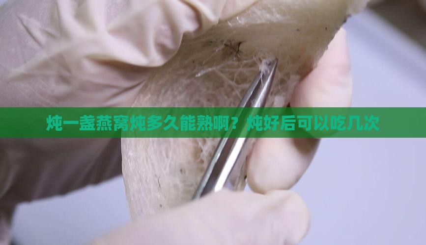 炖一盏燕窝炖多久能熟啊？炖好后可以吃几次
