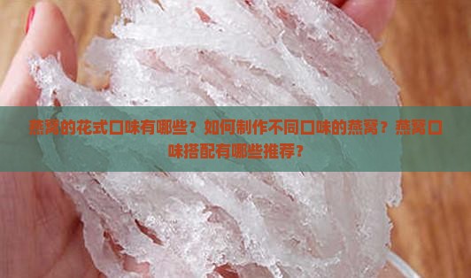 燕窝的花式口味有哪些？如何制作不同口味的燕窝？燕窝口味搭配有哪些推荐？
