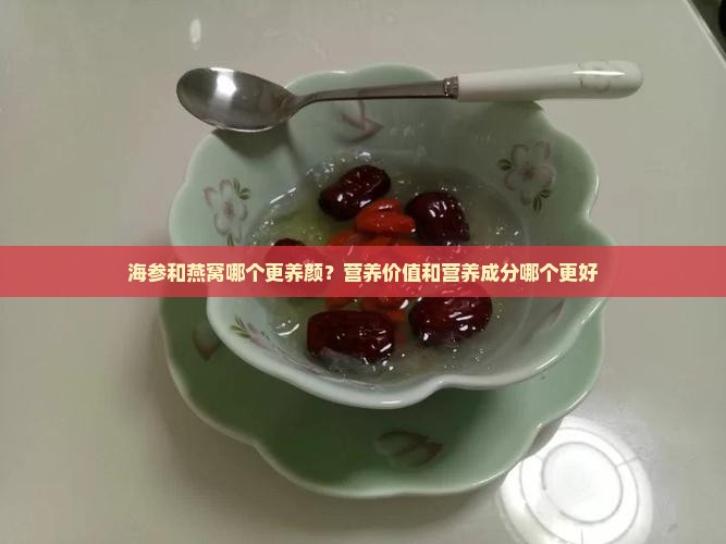 海参和燕窝哪个更养颜？营养价值和营养成分哪个更好