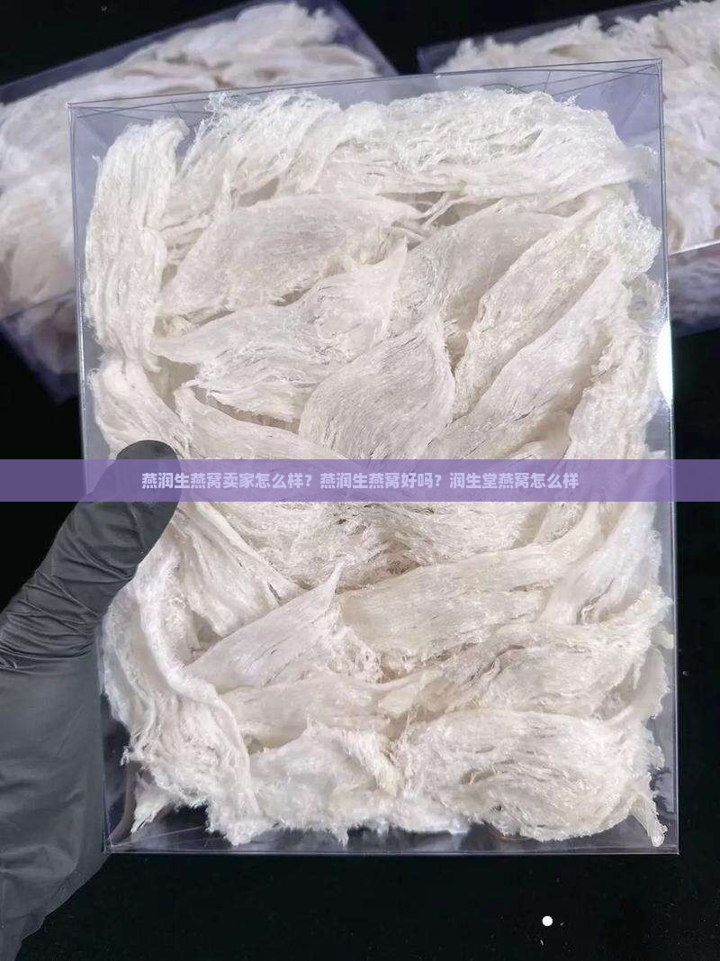 燕润生燕窝卖家怎么样？燕润生燕窝好吗？润生堂燕窝怎么样