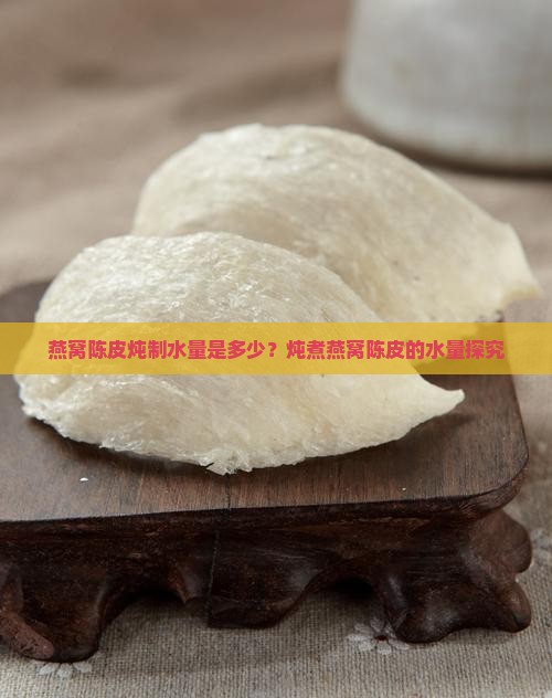 燕窝陈皮炖制水量是多少？炖煮燕窝陈皮的水量探究