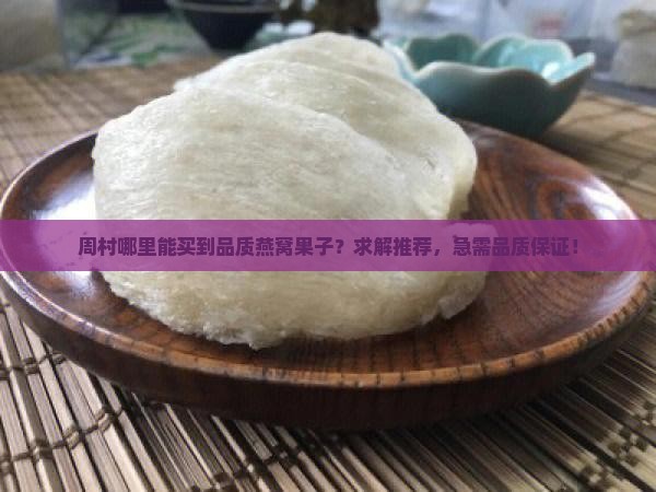 周村哪里能买到品质燕窝果子？求解推荐，急需品质保证！