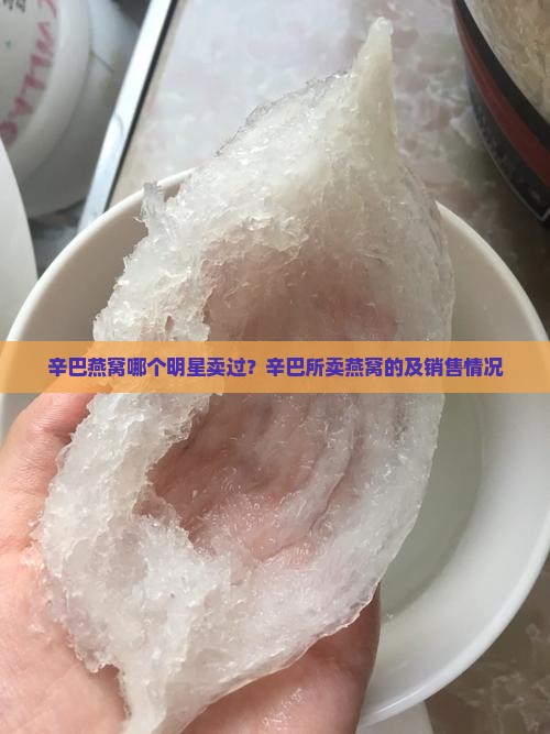 辛巴燕窝哪个明星卖过？辛巴所卖燕窝的及销售情况