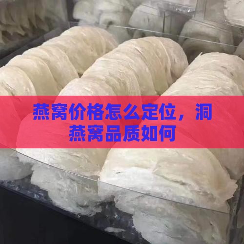燕窝价格怎么定位，洞燕窝品质如何