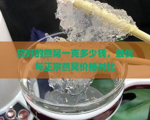 较好的燕窝一克多少钱，最优与正宗燕窝价格对比