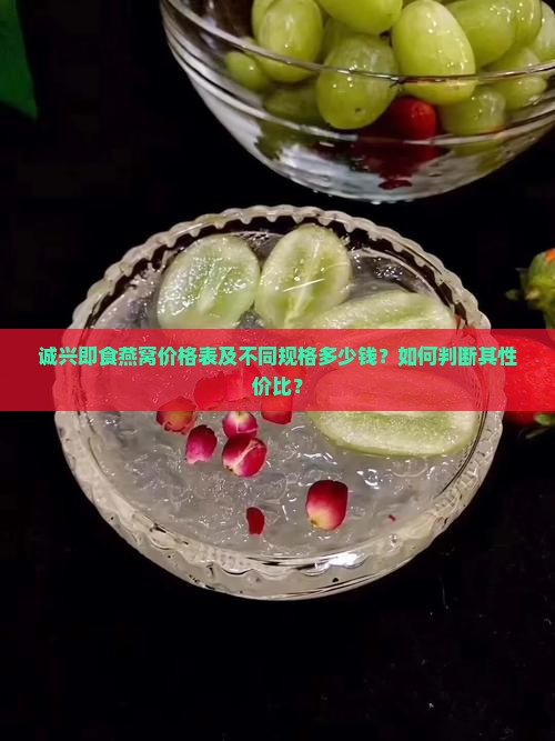 诚兴即食燕窝价格表及不同规格多少钱？如何判断其性价比？