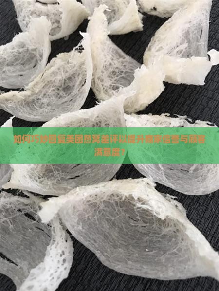 如何巧妙回复美团燕窝差评以提升商家信誉与顾客满意度？