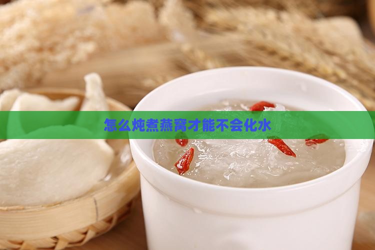 怎么炖煮燕窝才能不会化水