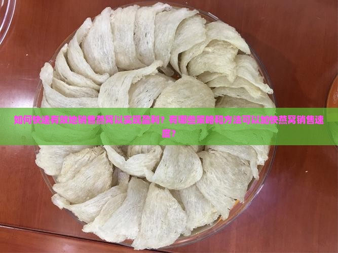 如何快速有效地销售燕窝以实现盈利？有哪些策略和方法可以加快燕窝销售速度？