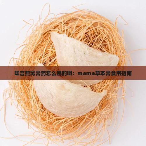 暖宫燕窝膏药怎么用的啊:mama草本膏食用指南 暖宫燕窝膏药怎么用的啊:mama草本膏食用指南