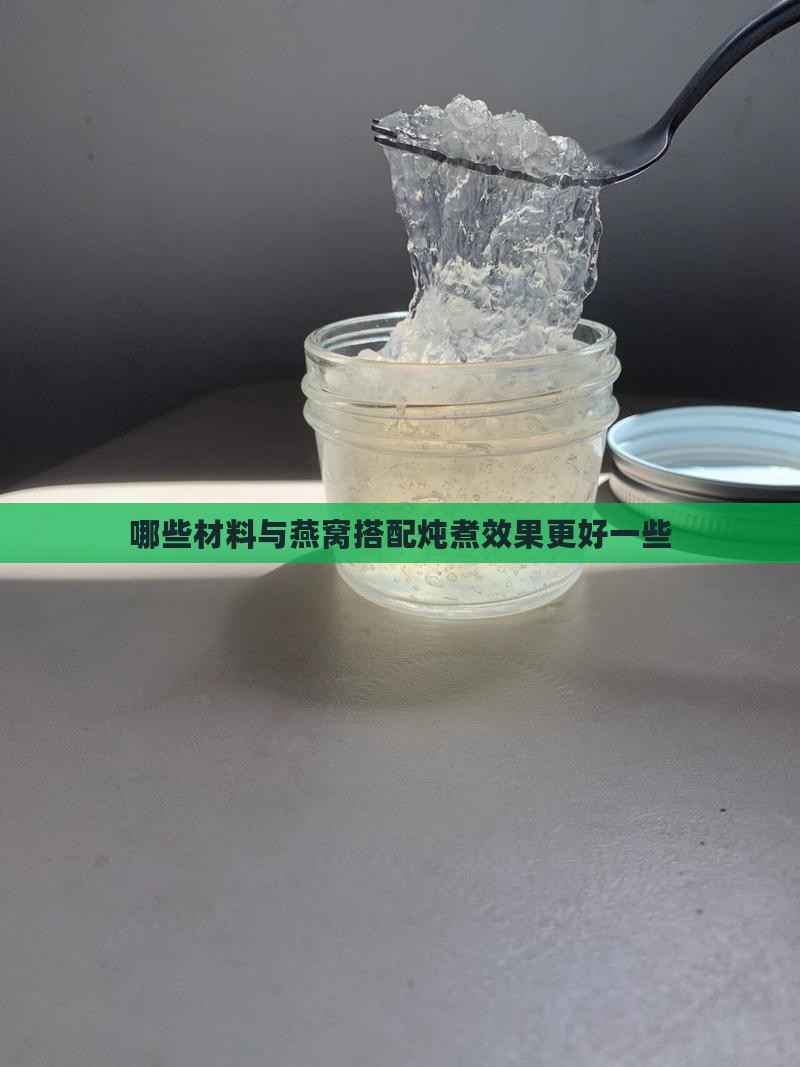 哪些材料与燕窝搭配炖煮效果更好一些