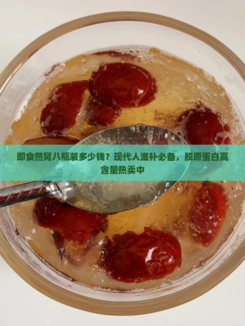 即食燕窝八瓶装多少钱？现代人滋补必备，胶原蛋白高含量热卖中