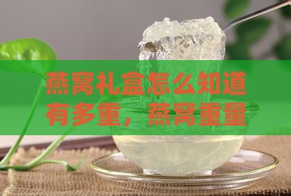燕窝礼盒怎么知道有多重，燕窝重量如何得知