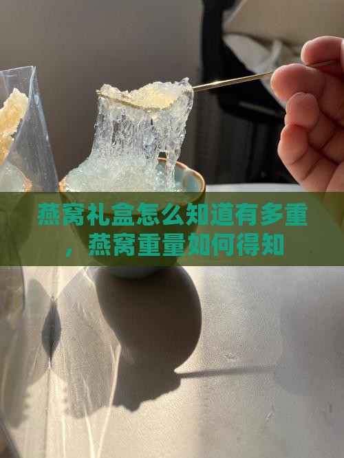 燕窝礼盒怎么知道有多重，燕窝重量如何得知