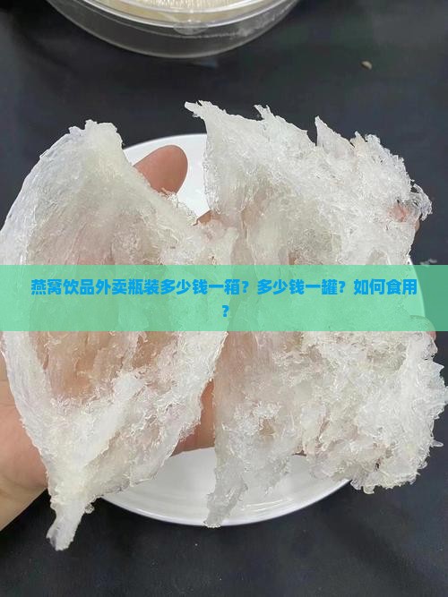 燕窝饮品外卖瓶装多少钱一箱？多少钱一罐？如何食用？
