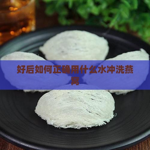好后如何正确用什么水冲洗燕窝