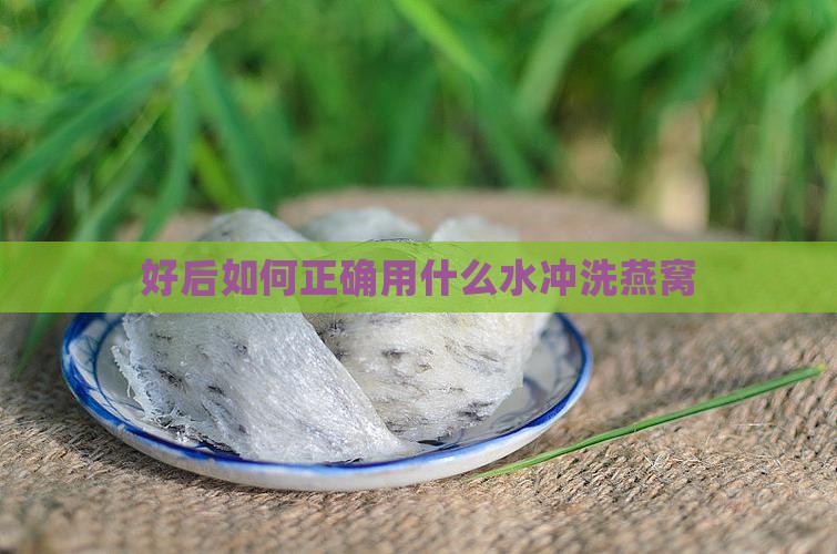 好后如何正确用什么水冲洗燕窝