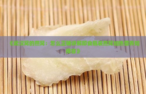 《武汉窝的燕窝：怎么正确讲解即食瓶装燕窝加热营养知授容》
