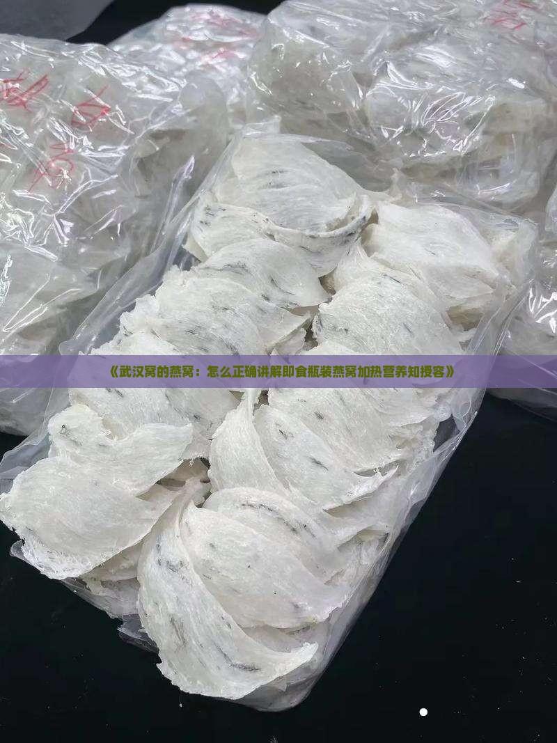 《武汉窝的燕窝：怎么正确讲解即食瓶装燕窝加热营养知授容》