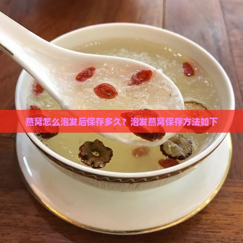 燕窝怎么泡发后保存多久？泡发燕窝保存方法如下